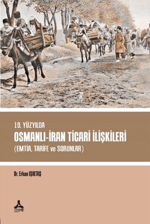 19. Yüzyılda Osmanlı - İran Ticari İlişkileri (Emtia,Tarife ve Sorunla