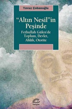 Altın Nesil'in Peşinde: Fethullah Gülen'de Toplum, Devlet, Ahlak, Otor