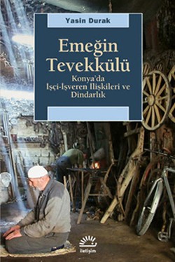 Emeğin Tevekkülü: Konya'da İşçi-İşveren İlişkileri ve Dindarlık