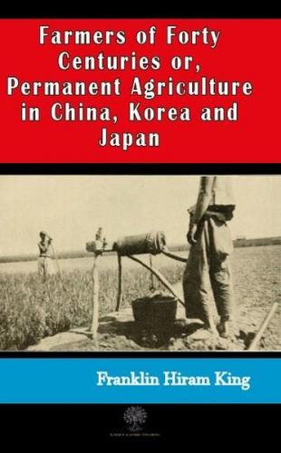 Farmers of Forty Centuries or Permanent Agriculture in China Korea and