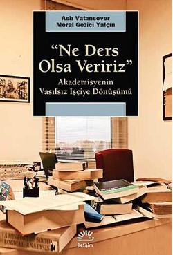 Ne Ders Olsa Veririz: Akademisyenin Vasıfsız İşçiye Dönüşümü